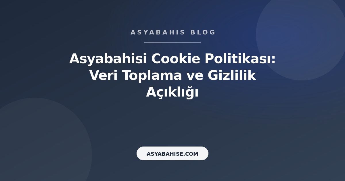 Asyabahisi Cookie Politikası: Veri Toplama ve Gizlilik Açıklığı - Asyabahis Resmi Blog Gorseli