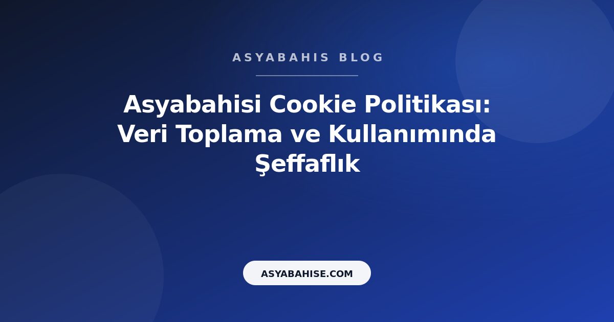 Asyabahisi Cookie Politikası: Veri Toplama ve Kullanımında Şeffaflık - Asyabahis Resmi Blog Gorseli