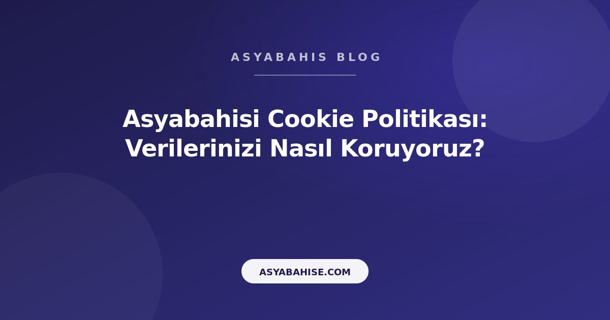 Asyabahisi Cookie Politikası: Verilerinizi Nasıl Koruyoruz? - Asyabahis Resmi Blog Gorseli