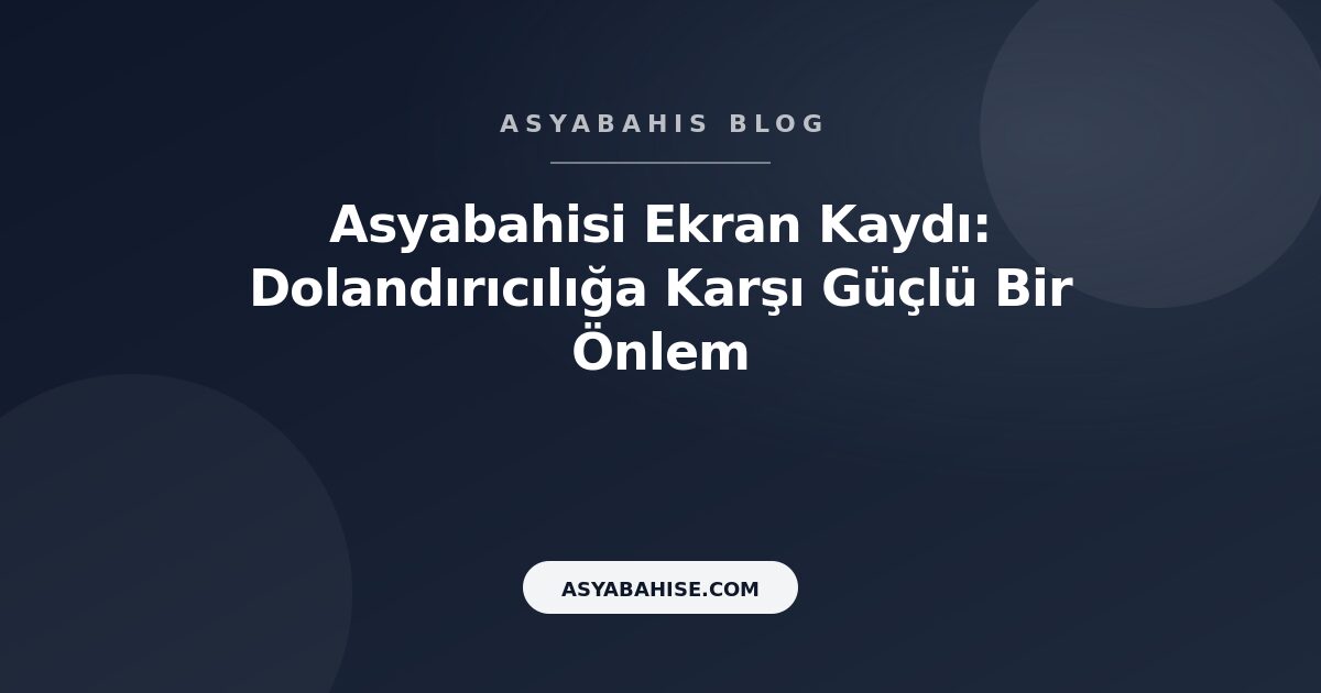 Asyabahisi Ekran Kaydı: Dolandırıcılığa Karşı Güçlü Bir Önlem - Asyabahis Resmi Blog Gorseli