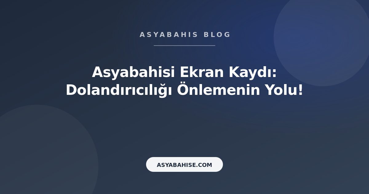 Asyabahisi Ekran Kaydı: Dolandırıcılığı Önlemenin Yolu! - Asyabahis Resmi Blog Gorseli