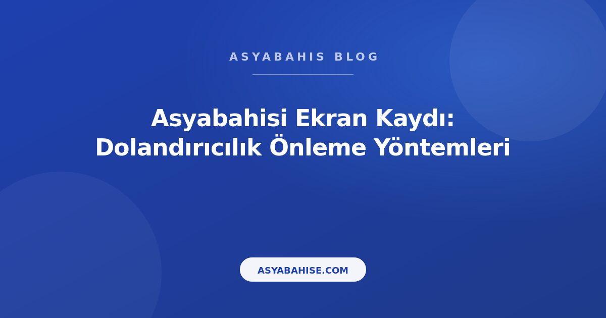 Asyabahisi Ekran Kaydı: Dolandırıcılık Önleme Yöntemleri - Asyabahis Resmi Blog Gorseli