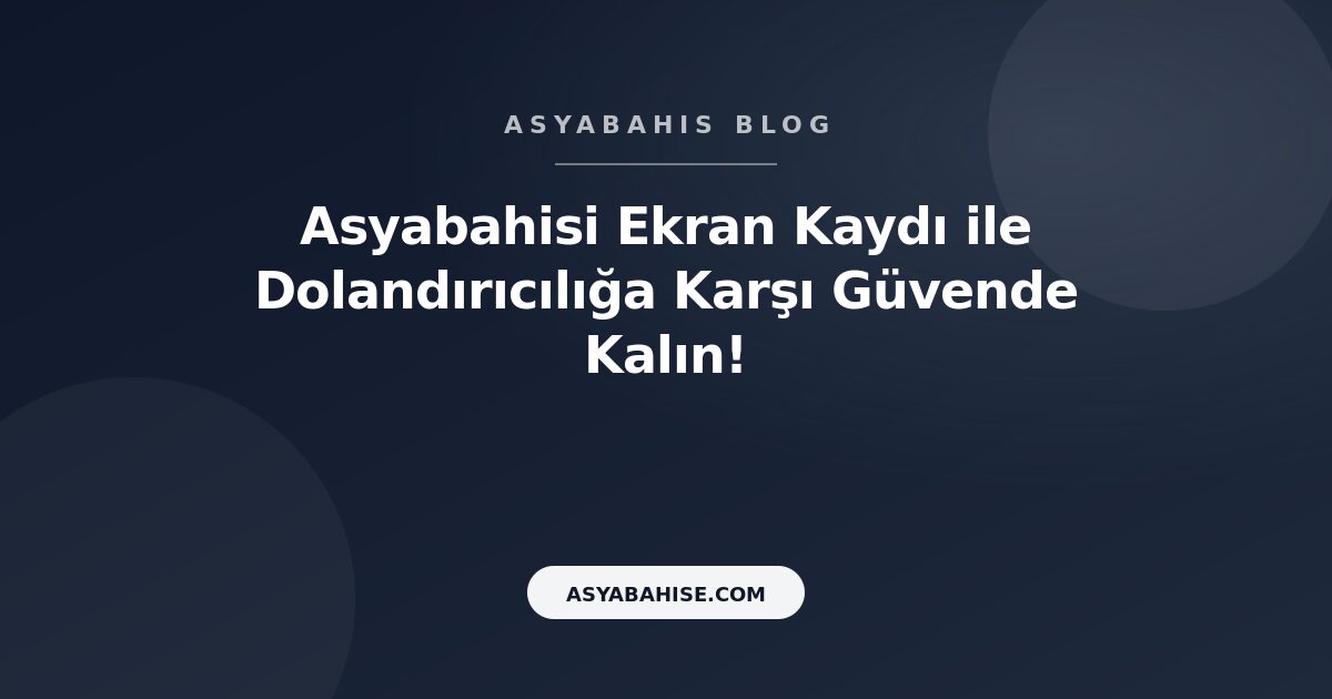 Asyabahisi Ekran Kaydı ile Dolandırıcılığa Karşı Güvende Kalın! - Asyabahis Resmi Blog Gorseli