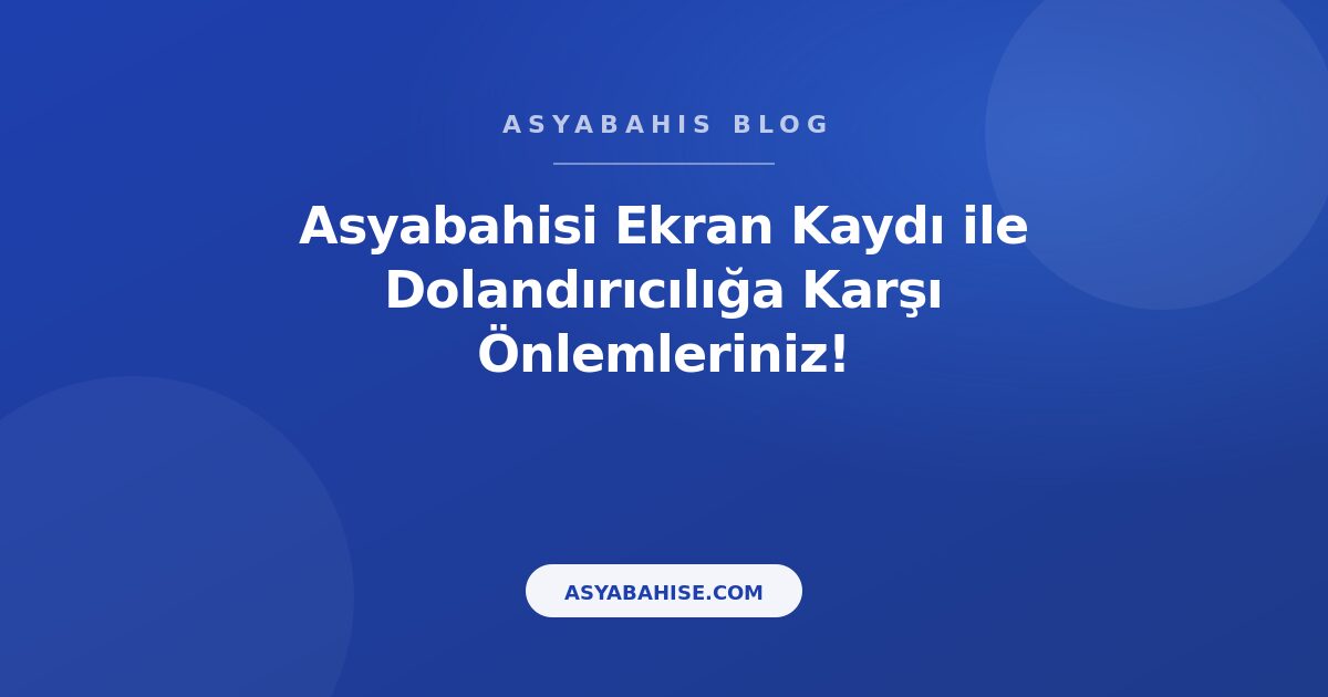 Asyabahisi Ekran Kaydı ile Dolandırıcılığa Karşı Önlemleriniz! - Asyabahis Resmi Blog Gorseli