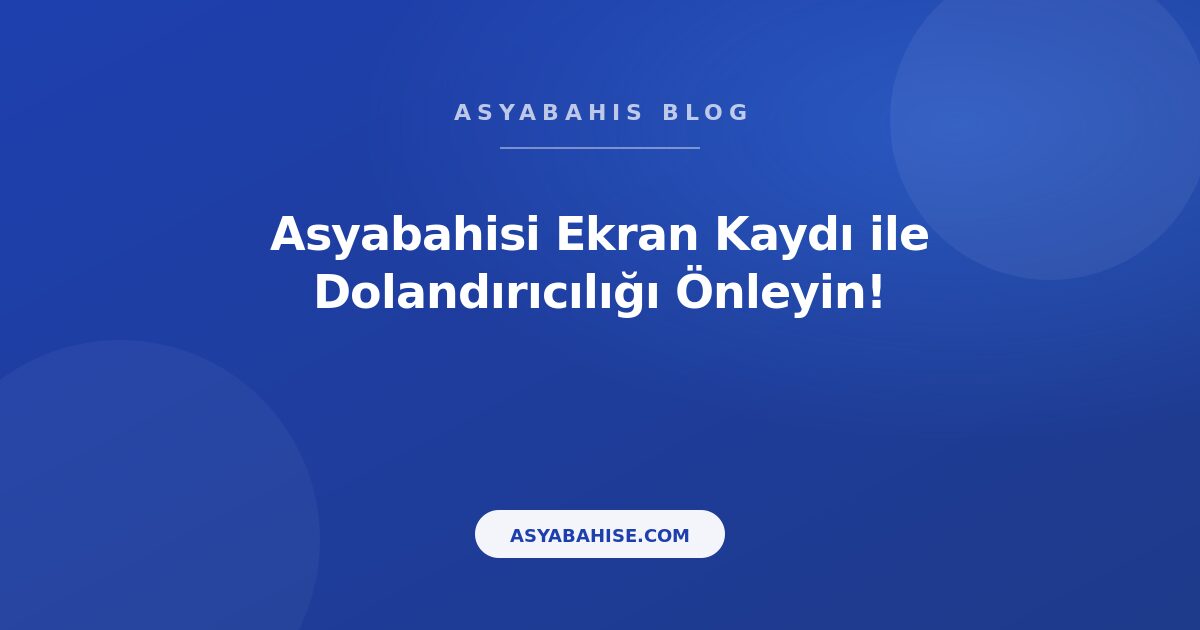Asyabahisi Ekran Kaydı ile Dolandırıcılığı Önleyin! - Asyabahis Resmi Blog Gorseli