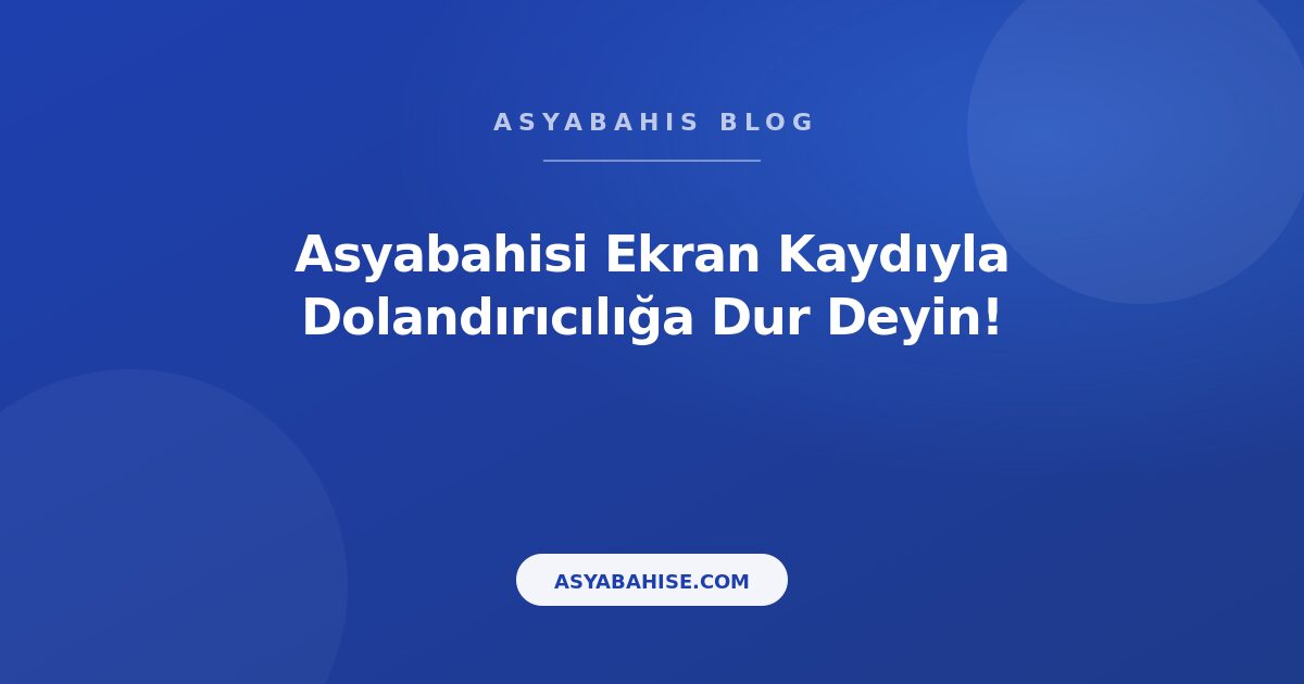 Asyabahisi Ekran Kaydıyla Dolandırıcılığa Dur Deyin! - Asyabahis Resmi Blog Gorseli