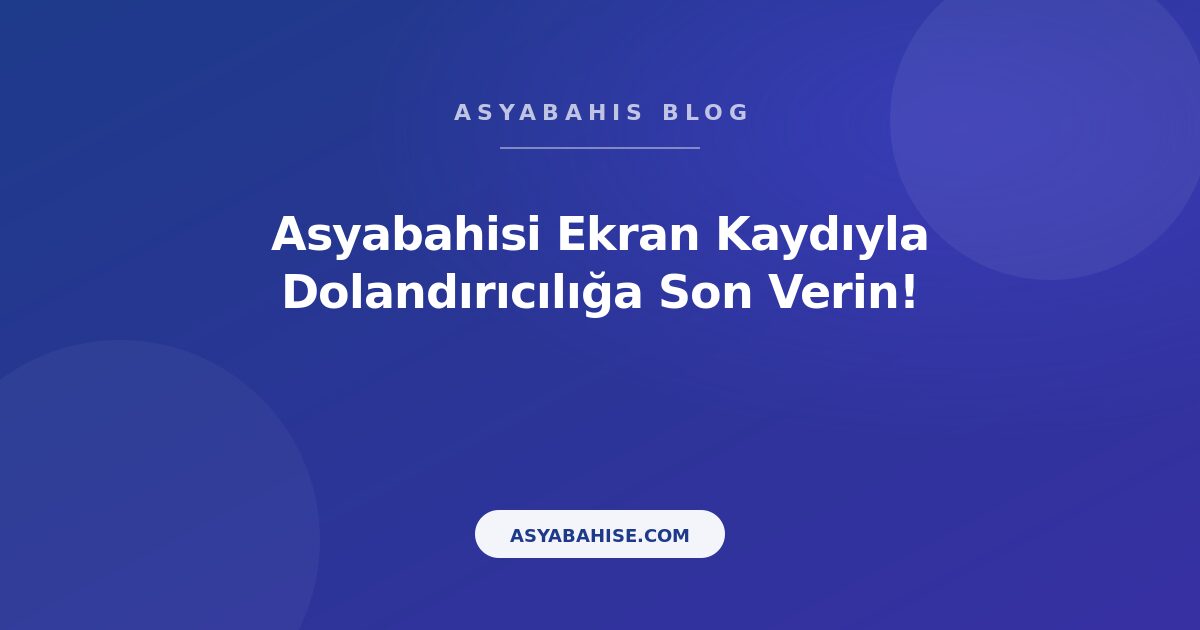 Asyabahisi Ekran Kaydıyla Dolandırıcılığa Son Verin! - Asyabahis Resmi Blog Gorseli