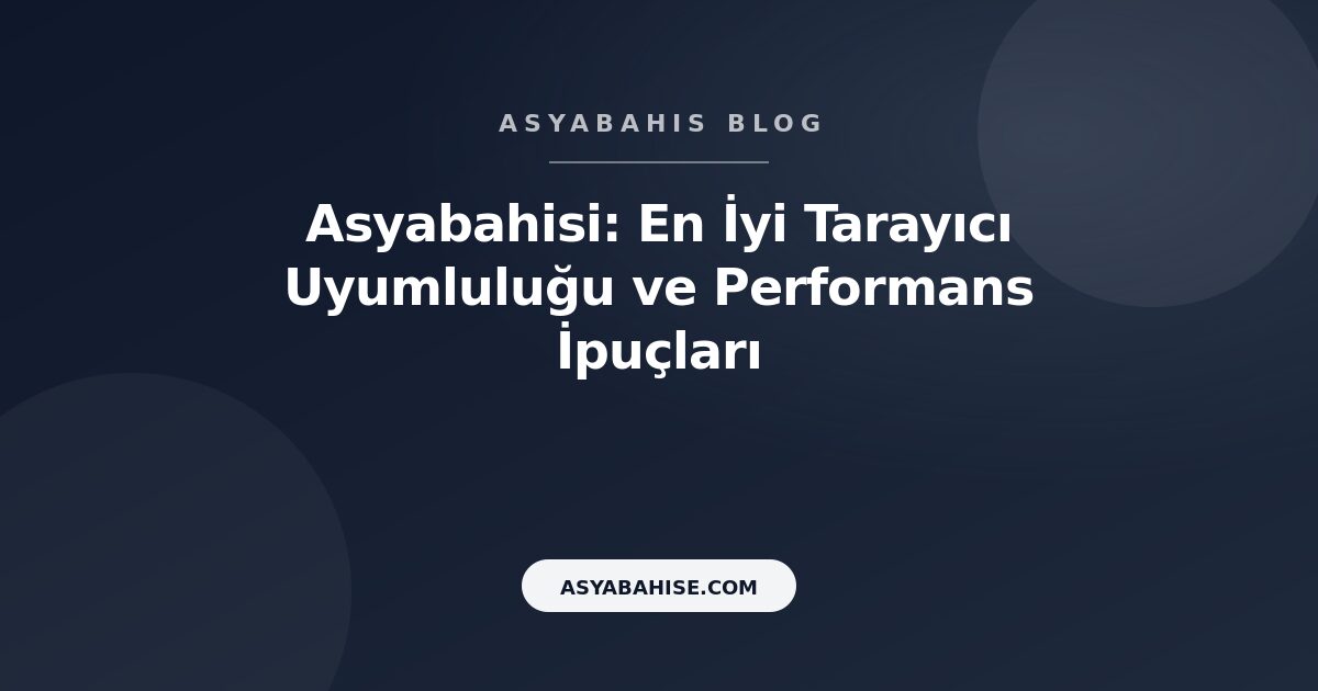 Asyabahisi: En İyi Tarayıcı Uyumluluğu ve Performans İpuçları - Asyabahis Resmi Blog Gorseli