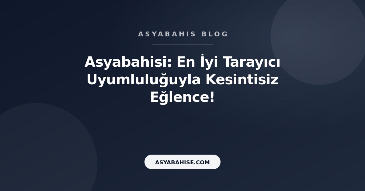 Asyabahisi: En İyi Tarayıcı Uyumluluğuyla Kesintisiz Eğlence! - Asyabahis Resmi Blog Gorseli