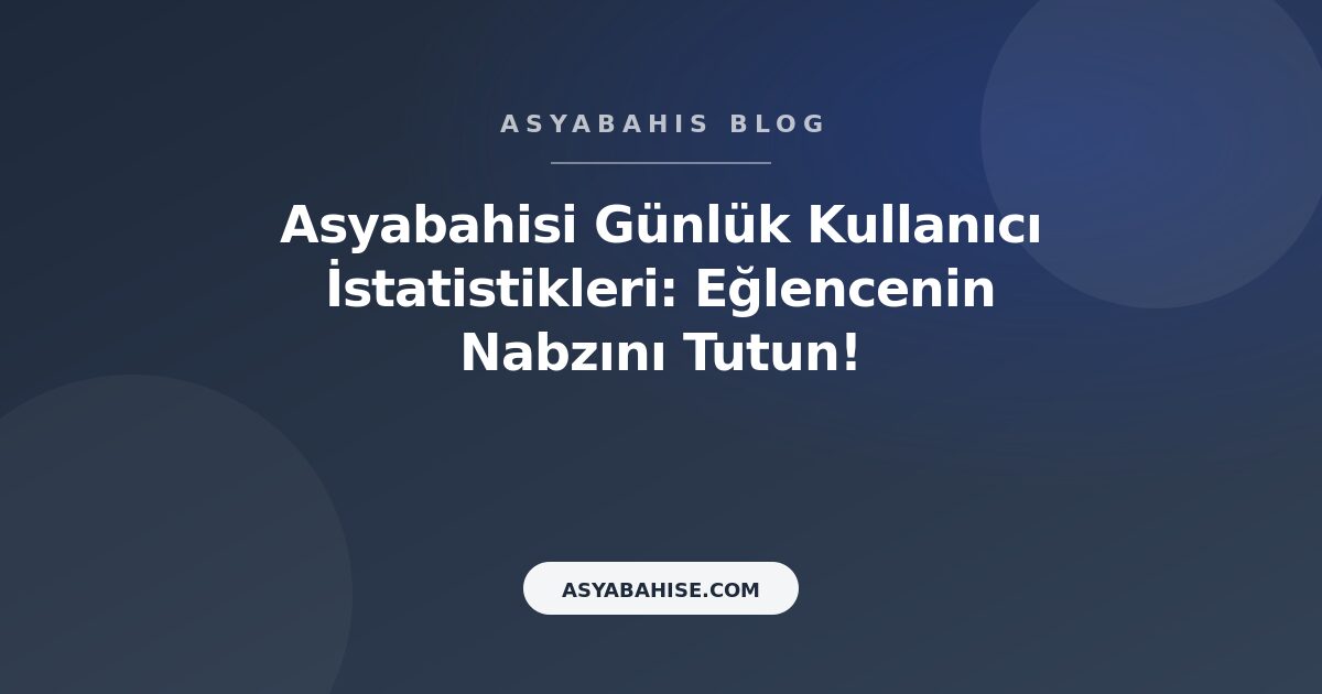 Asyabahisi Günlük Kullanıcı İstatistikleri: Eğlencenin Nabzını Tutun! - Asyabahis Resmi Blog Gorseli