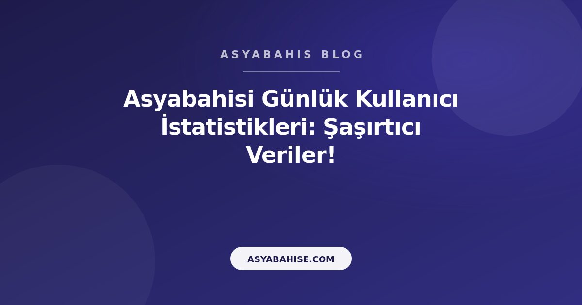Asyabahisi Günlük Kullanıcı İstatistikleri: Şaşırtıcı Veriler! - Asyabahis Resmi Blog Gorseli