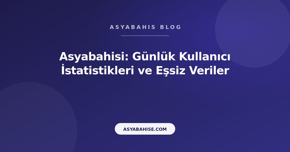Asyabahisi: Günlük Kullanıcı İstatistikleri ve Eşsiz Veriler - Asyabahis Resmi Blog Gorseli