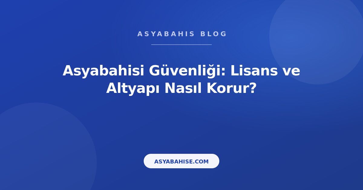 Asyabahisi Güvenliği: Lisans ve Altyapı Nasıl Korur? - Asyabahis Resmi Blog Gorseli