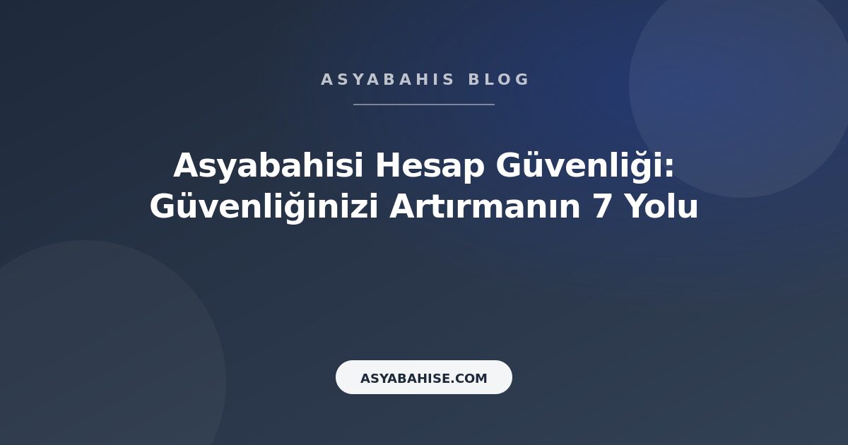 Asyabahisi Hesap Güvenliği: Güvenliğinizi Artırmanın 7 Yolu - Asyabahis Resmi Blog Gorseli