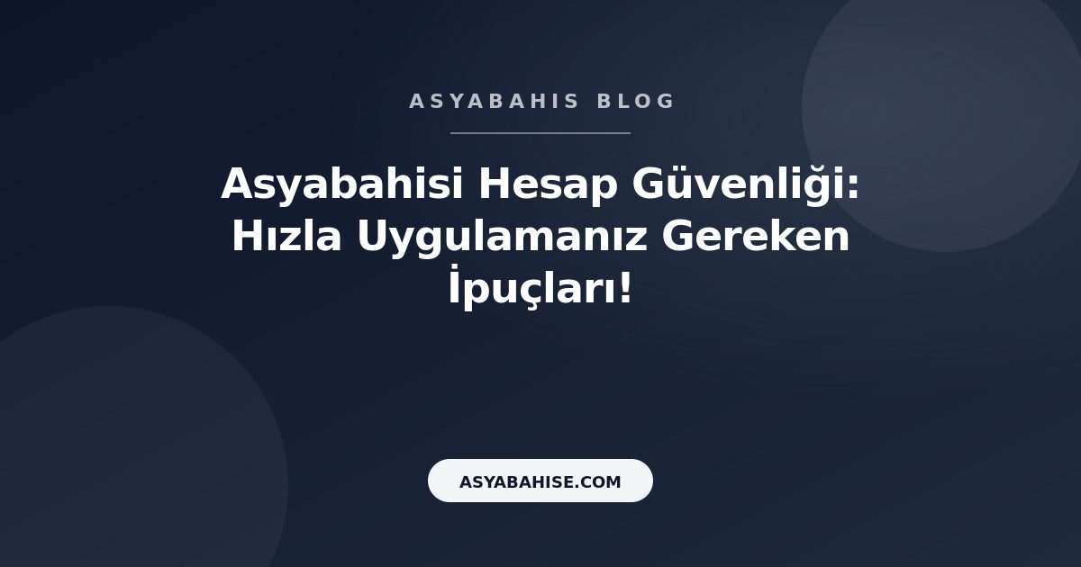 Asyabahisi Hesap Güvenliği: Hızla Uygulamanız Gereken İpuçları! - Asyabahis Resmi Blog Gorseli