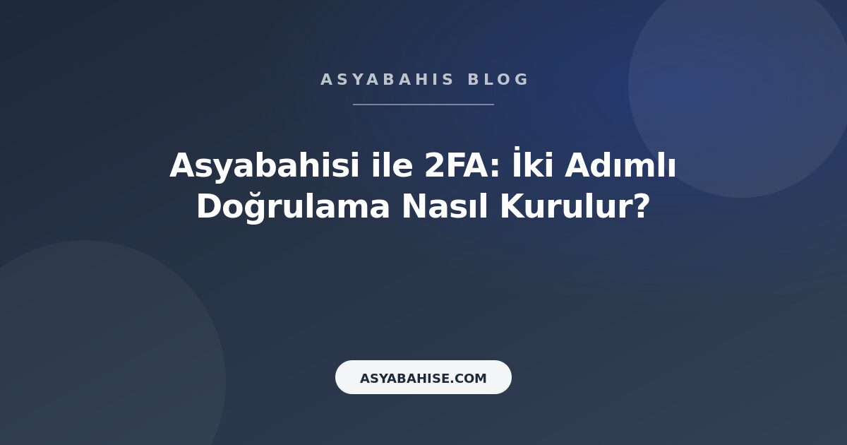 Asyabahisi ile 2FA: İki Adımlı Doğrulama Nasıl Kurulur? - Asyabahis Resmi Blog Gorseli
