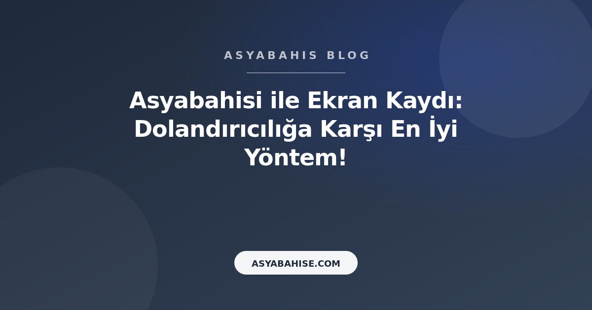 Asyabahisi ile Ekran Kaydı: Dolandırıcılığa Karşı En İyi Yöntem! - <a href=