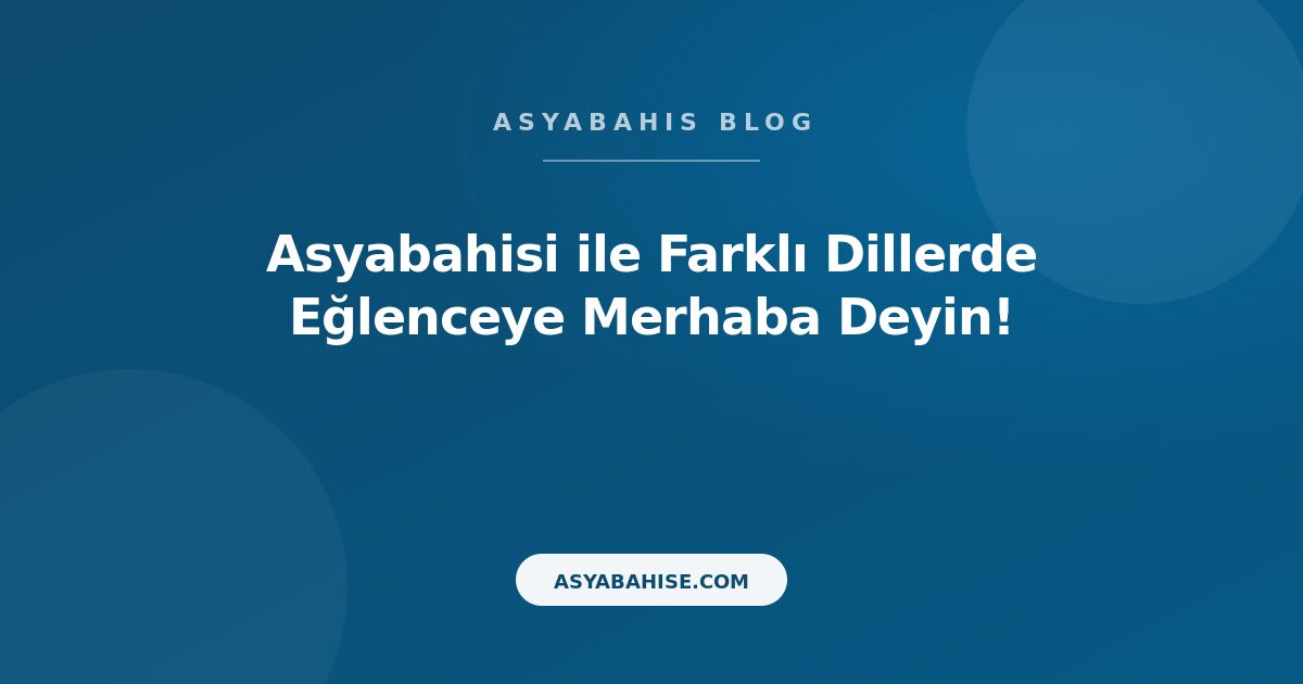 Asyabahisi ile Farklı Dillerde Eğlenceye Merhaba Deyin! - Asyabahis Resmi Blog Gorseli