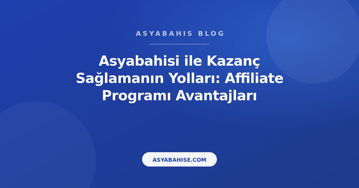 Asyabahisi ile Kazanç Sağlamanın Yolları: Affiliate Programı Avantajları - Asyabahis Resmi Blog Gorseli