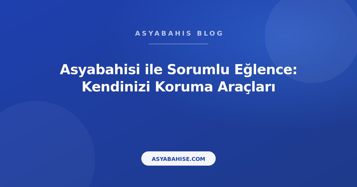 Asyabahisi ile Sorumlu Eğlence: Kendinizi Koruma Araçları - Asyabahis Resmi Blog Gorseli