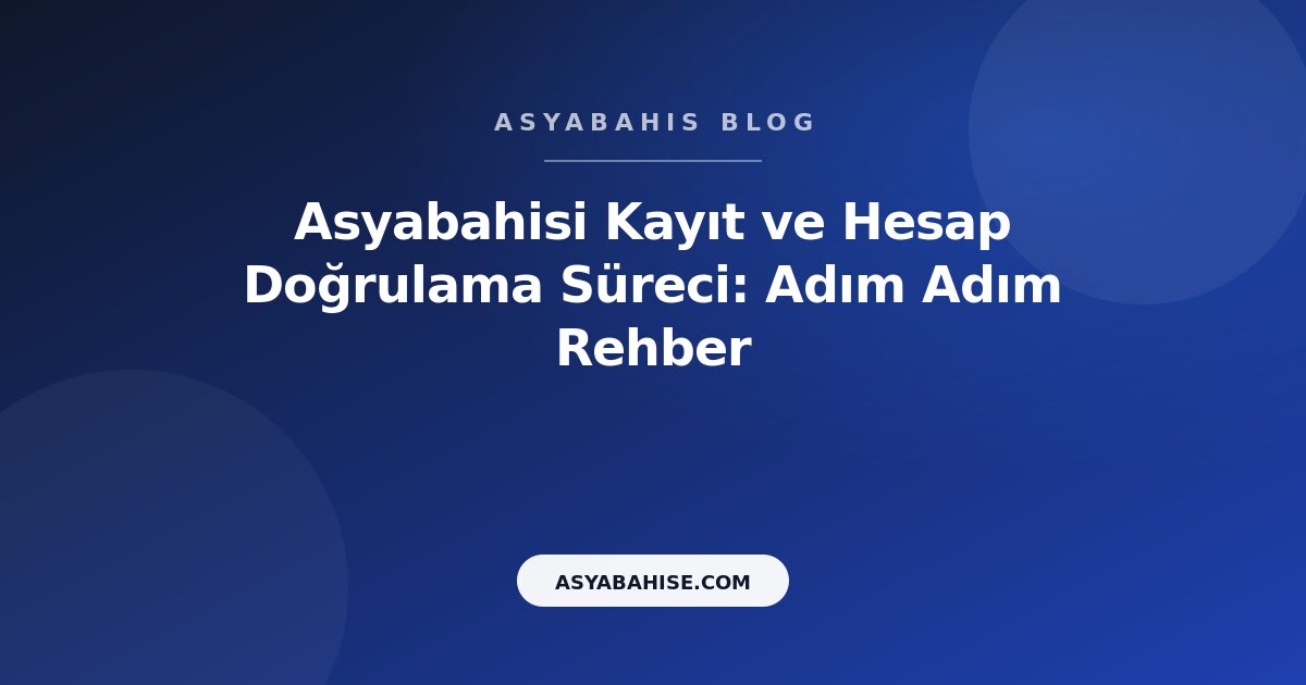 Asyabahisi Kayıt ve Hesap Doğrulama Süreci: Adım Adım Rehber - Asyabahis Resmi Blog Gorseli