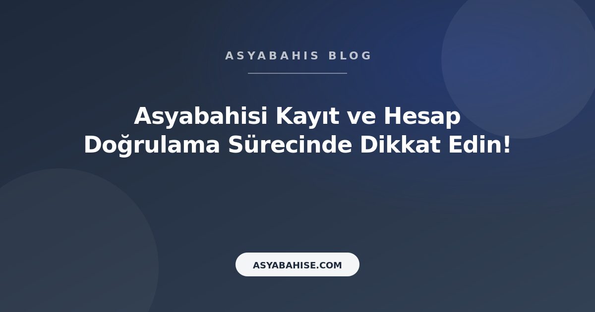 Asyabahisi Kayıt ve Hesap Doğrulama Sürecinde Dikkat Edin! - Asyabahis Resmi Blog Gorseli