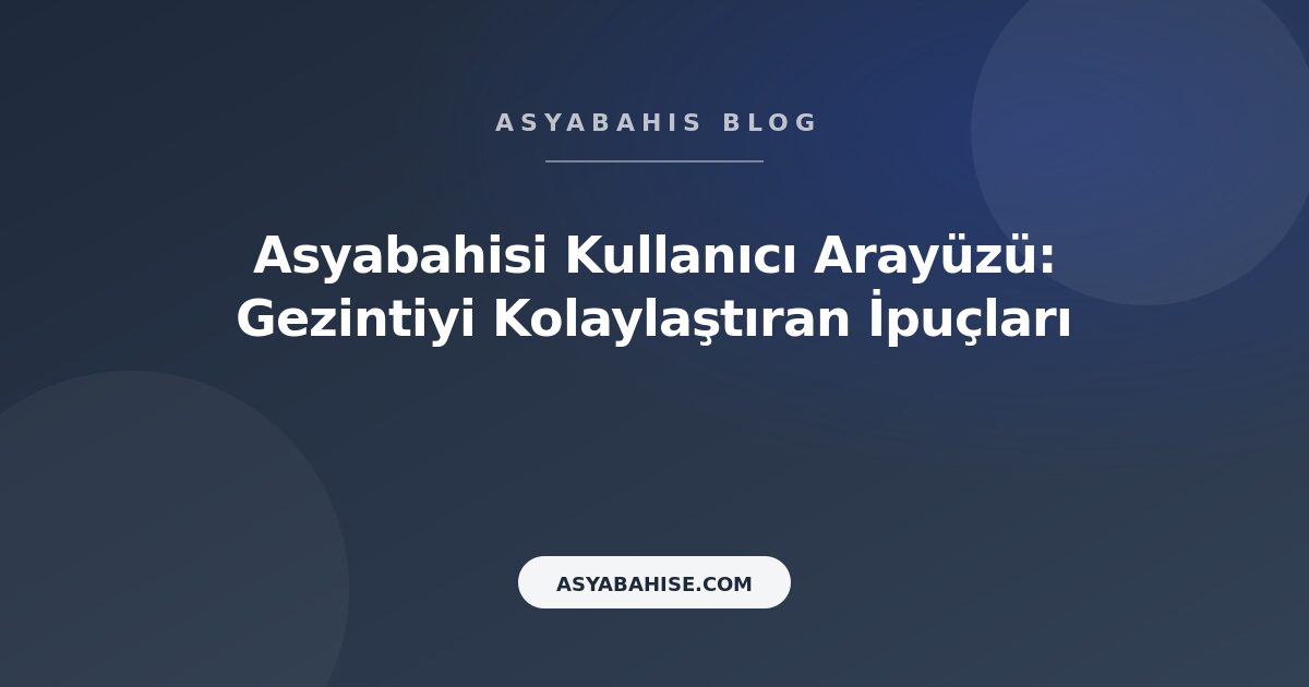 Asyabahisi Kullanıcı Arayüzü: Gezintiyi Kolaylaştıran İpuçları - Asyabahis Resmi Blog Gorseli