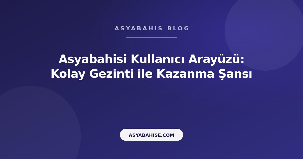Asyabahisi Kullanıcı Arayüzü: Kolay Gezinti ile Kazanma Şansı - Asyabahis Resmi Blog Gorseli