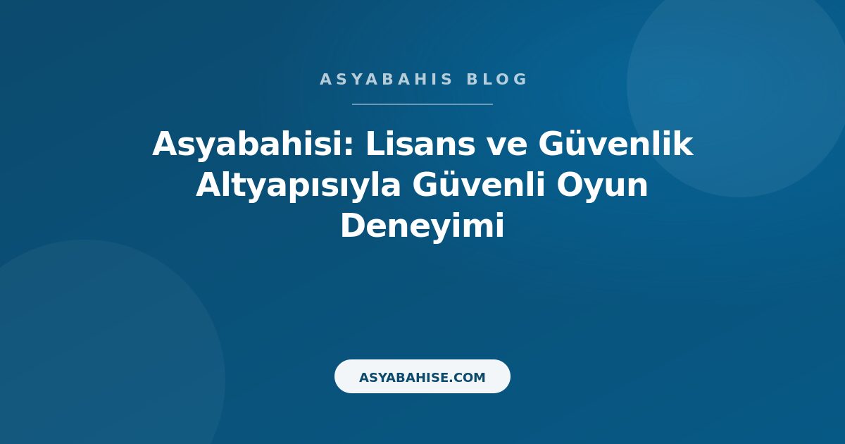 Asyabahisi: Lisans ve Güvenlik Altyapısıyla Güvenli Oyun Deneyimi - Asyabahis Resmi Blog Gorseli