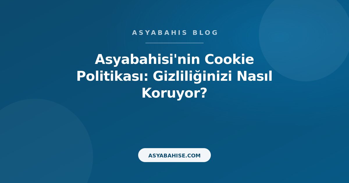 Asyabahisi'nin Cookie Politikası: Gizliliğinizi Nasıl Koruyor? - Asyabahis Resmi Blog Gorseli