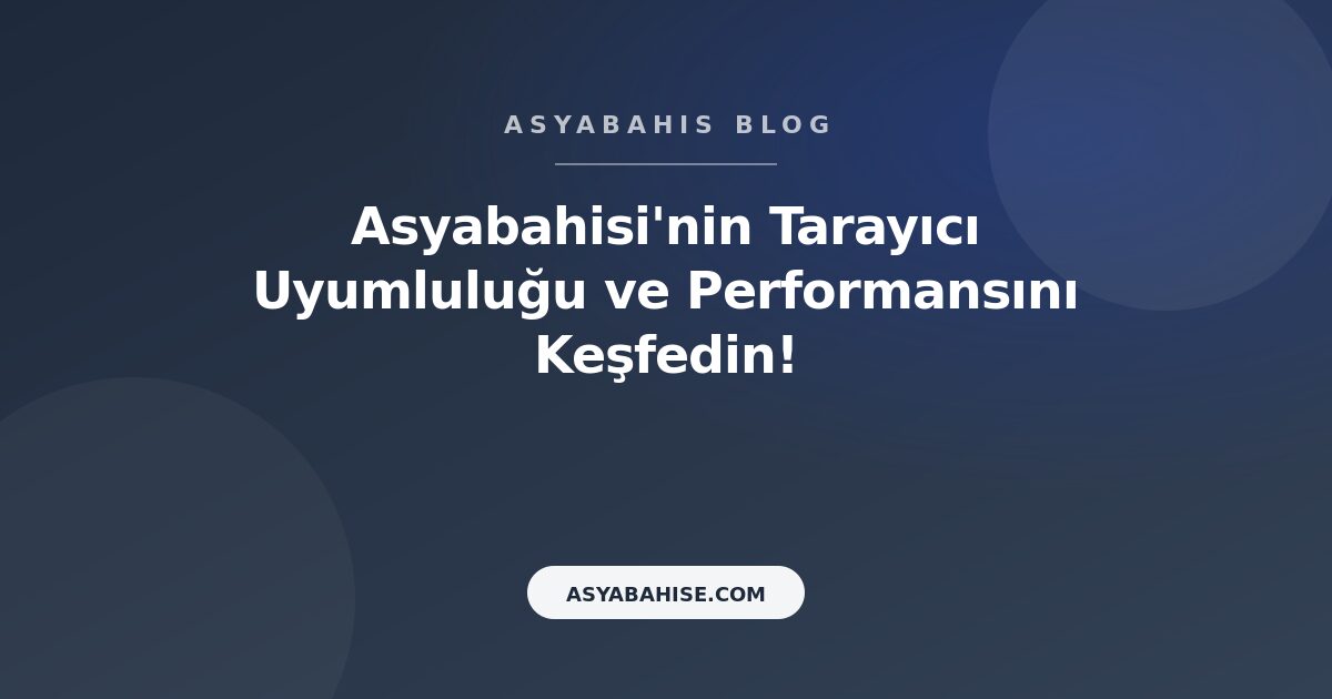 Asyabahisi'nin Tarayıcı Uyumluluğu ve Performansını Keşfedin! - Asyabahis Resmi Blog Gorseli