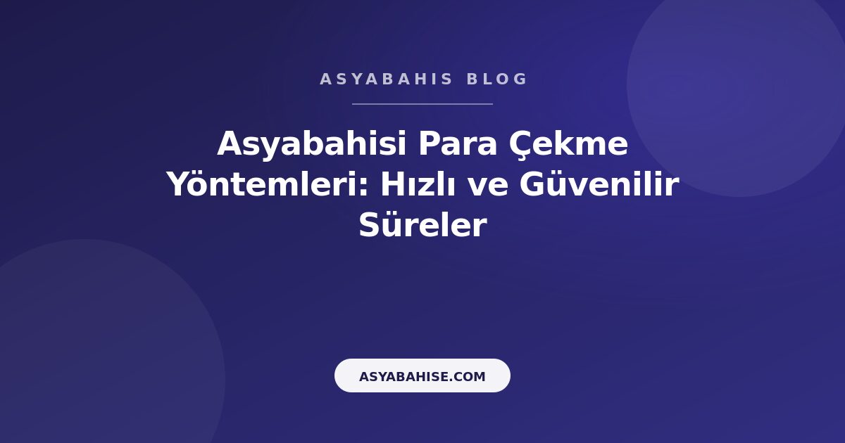 Asyabahisi Para Çekme Yöntemleri: Hızlı ve Güvenilir Süreler - Asyabahis Resmi Blog Gorseli