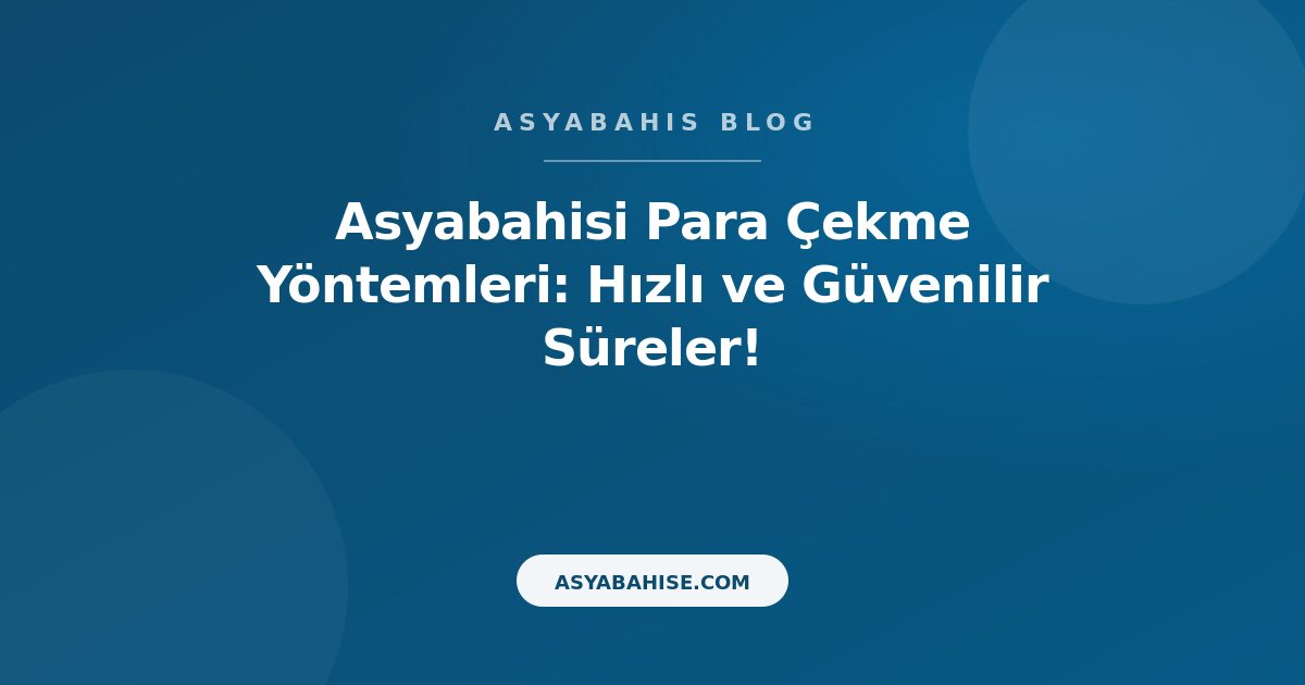 Asyabahisi Para Çekme Yöntemleri: Hızlı ve Güvenilir Süreler! - Asyabahis Resmi Blog Gorseli