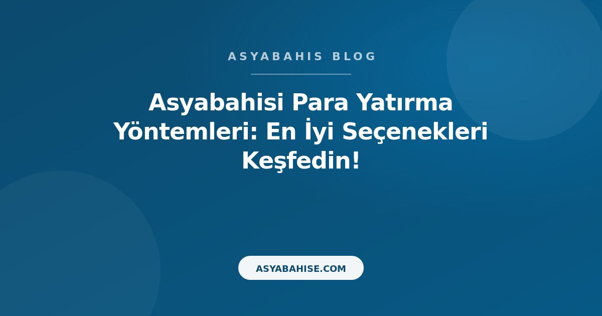 Asyabahisi Para Yatırma Yöntemleri: En İyi Seçenekleri Keşfedin! - Asyabahis Resmi Blog Gorseli