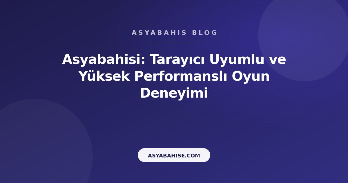 Asyabahisi: Tarayıcı Uyumlu ve Yüksek Performanslı Oyun Deneyimi - Asyabahis Resmi Blog Gorseli