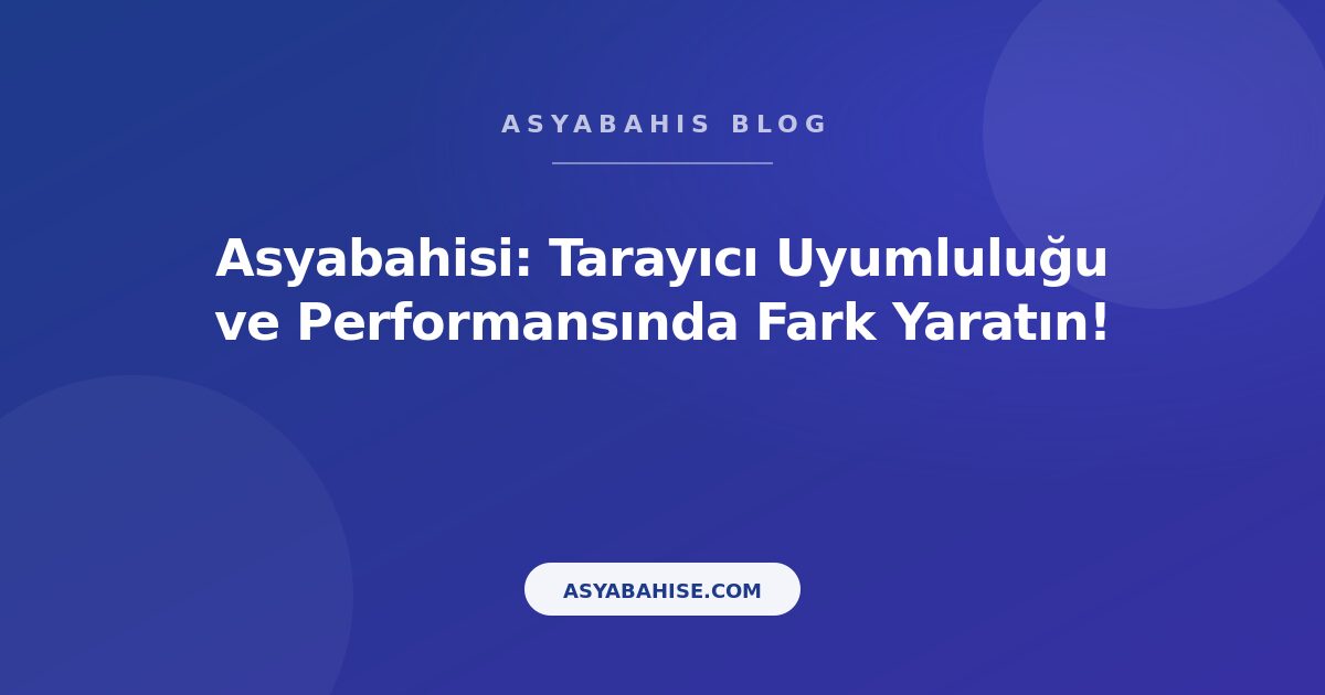 Asyabahisi: Tarayıcı Uyumluluğu ve Performansında Fark Yaratın! - Asyabahis Resmi Blog Gorseli
