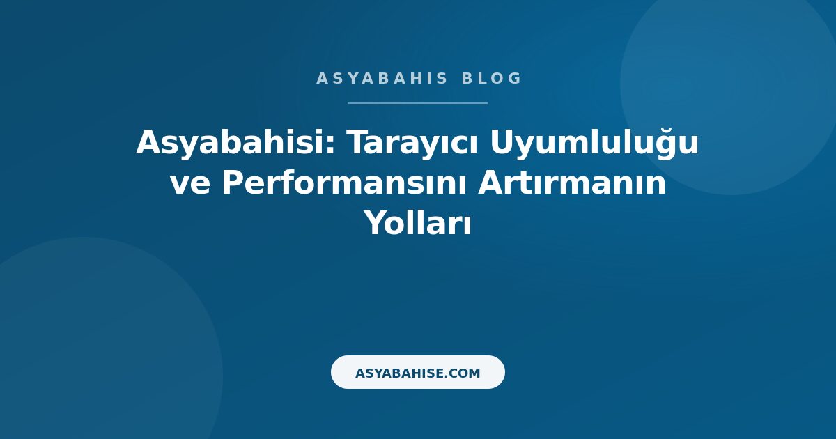 Asyabahisi: Tarayıcı Uyumluluğu ve Performansını Artırmanın Yolları - Asyabahis Resmi Blog Gorseli