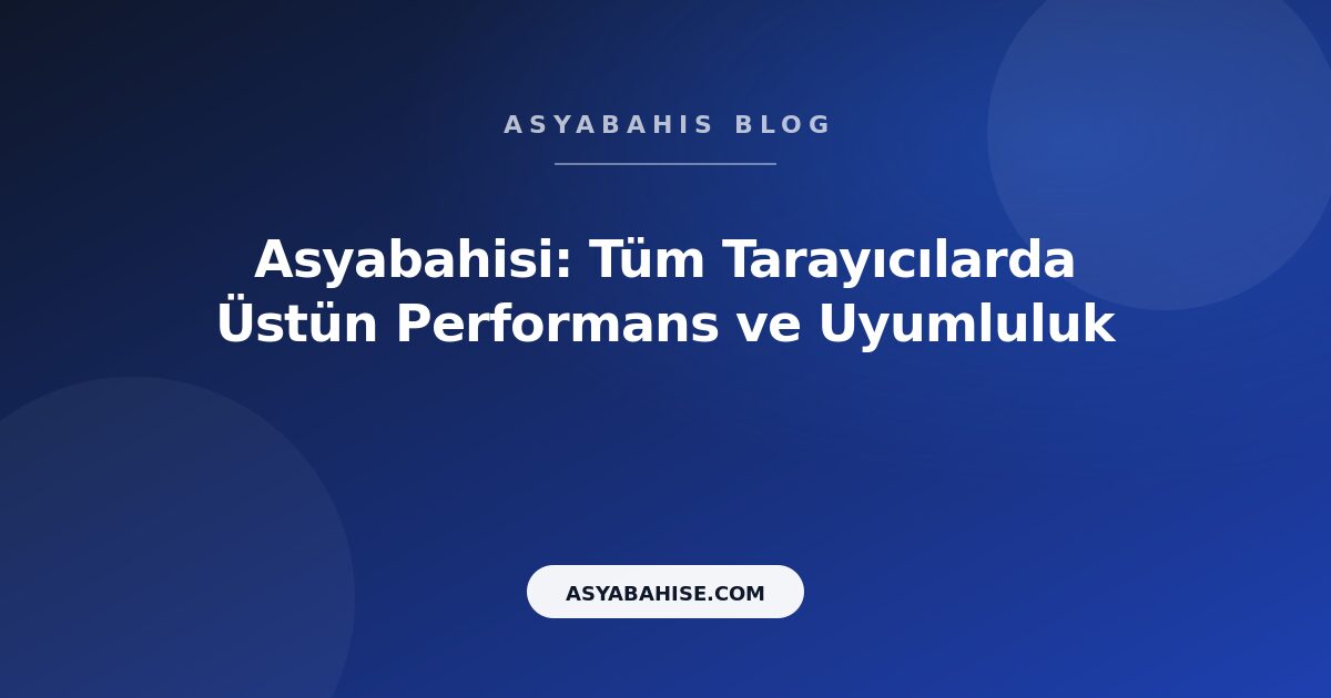 Asyabahisi: Tüm Tarayıcılarda Üstün Performans ve Uyumluluk - Asyabahis Resmi Blog Gorseli