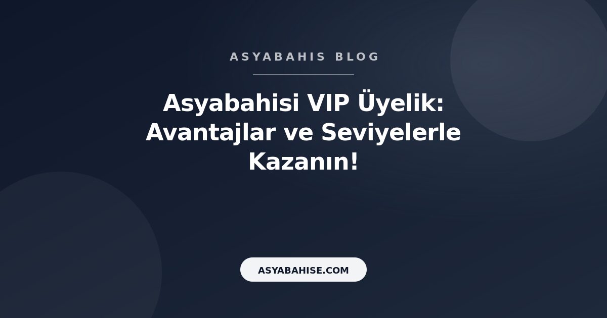 Asyabahisi VIP Üyelik: Avantajlar ve Seviyelerle Kazanın! - Asyabahis Resmi Blog Gorseli