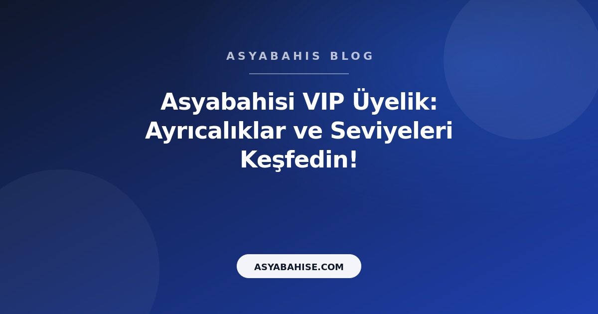 Asyabahisi VIP Üyelik: Ayrıcalıklar ve Seviyeleri Keşfedin! - Asyabahis Resmi Blog Gorseli