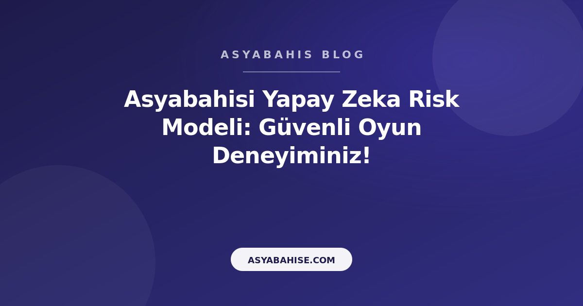 Asyabahisi Yapay Zeka Risk Modeli: Güvenli Oyun Deneyiminiz! - Asyabahis Resmi Blog Gorseli