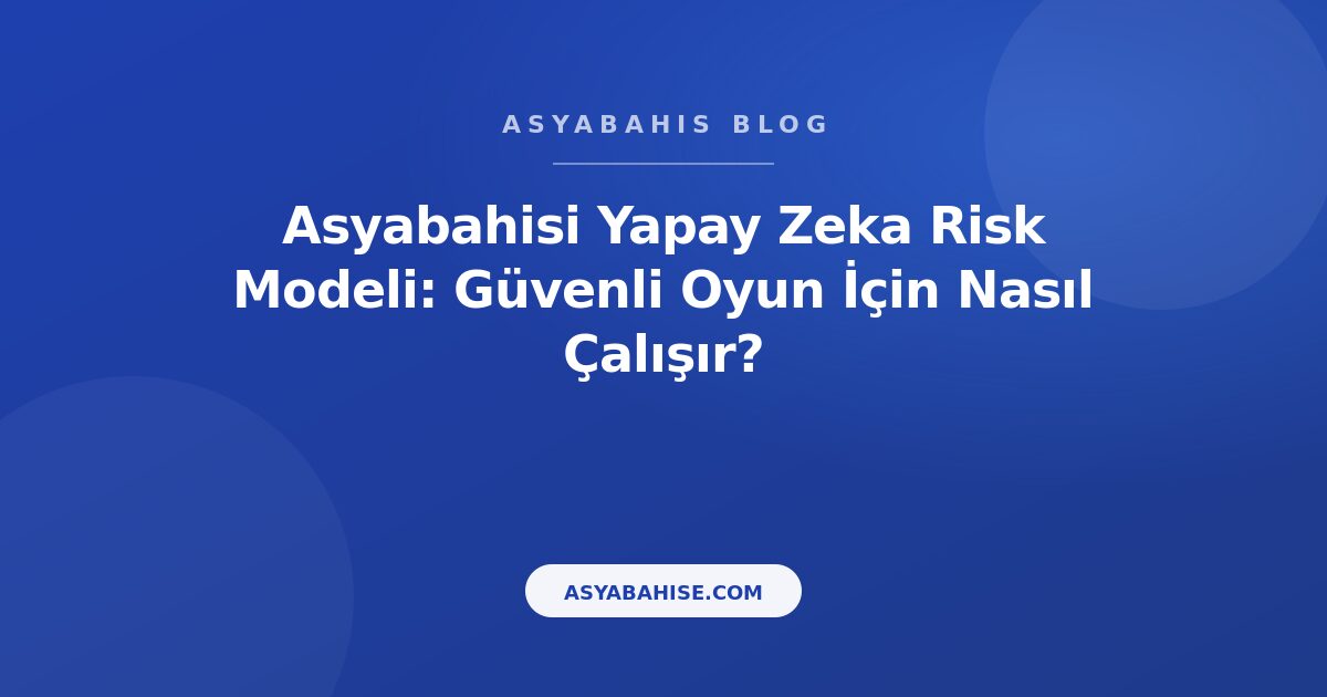 Asyabahisi Yapay Zeka Risk Modeli: Güvenli Oyun İçin Nasıl Çalışır? - Asyabahis Resmi Blog Gorseli