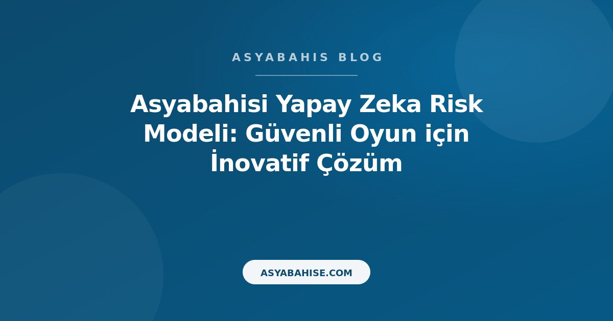 Asyabahisi Yapay Zeka Risk Modeli: Güvenli Oyun için İnovatif Çözüm - Asyabahis Resmi Blog Gorseli